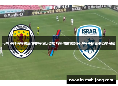 世界杯预选赛格局演变与强队晋级前景深度预测分析与全球竞争态势展望