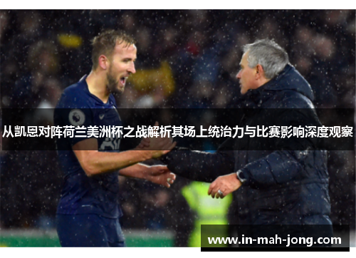 从凯恩对阵荷兰美洲杯之战解析其场上统治力与比赛影响深度观察