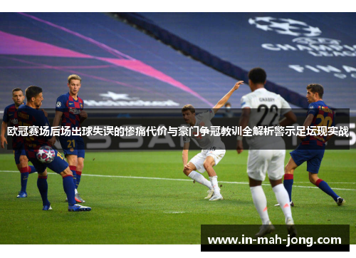 欧冠赛场后场出球失误的惨痛代价与豪门争冠教训全解析警示足坛现实战