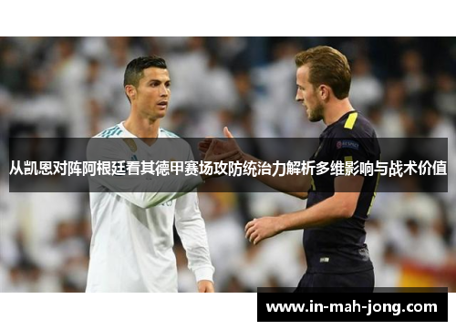 从凯恩对阵阿根廷看其德甲赛场攻防统治力解析多维影响与战术价值