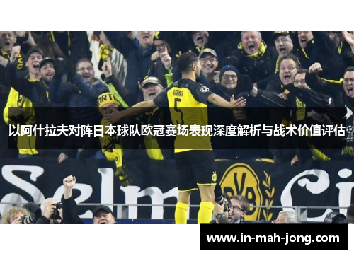 以阿什拉夫对阵日本球队欧冠赛场表现深度解析与战术价值评估