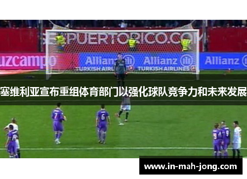 塞维利亚宣布重组体育部门以强化球队竞争力和未来发展