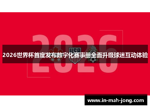 2026世界杯首度发布数字化赛事册全面升级球迷互动体验