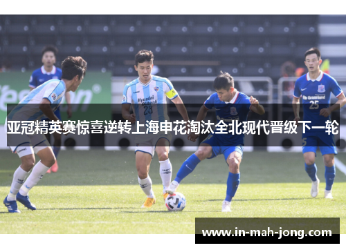 亚冠精英赛惊喜逆转上海申花淘汰全北现代晋级下一轮