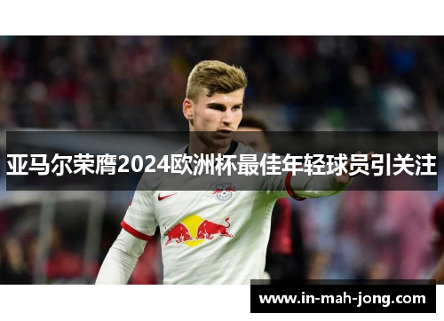 亚马尔荣膺2024欧洲杯最佳年轻球员引关注