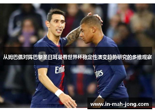 从姆巴佩对阵巴黎圣日耳曼看世界杯稳定性演变趋势研究的多维观察