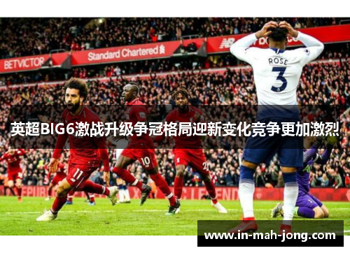 英超BIG6激战升级争冠格局迎新变化竞争更加激烈 英超BIG6激战升级争冠格局迎新变化竞争更加激烈